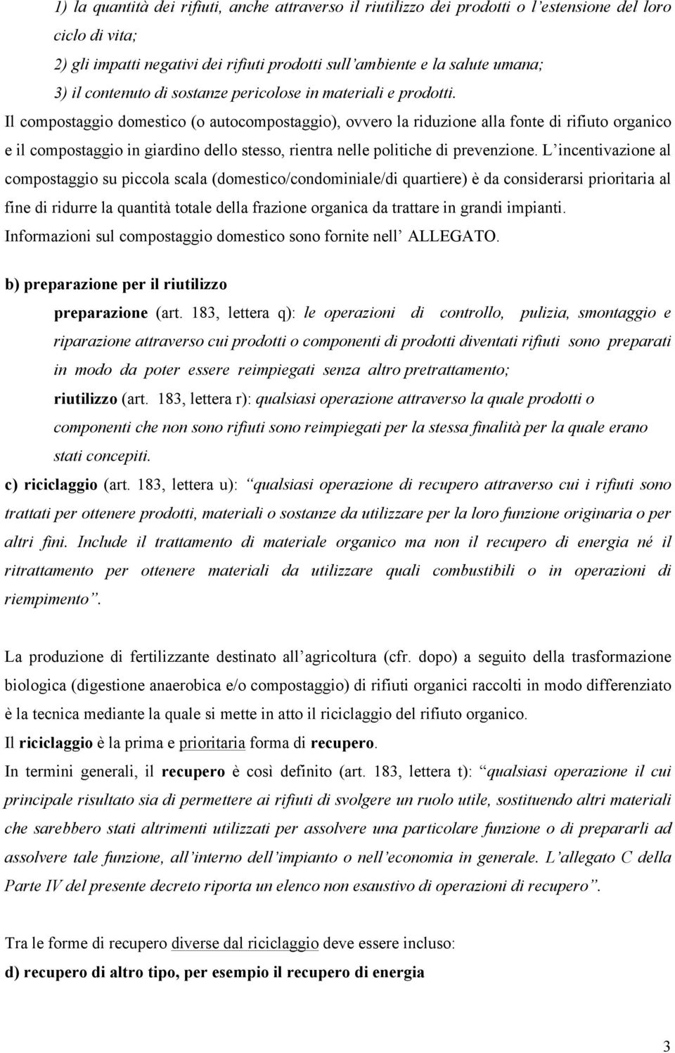 Il compostaggio domestico (o autocompostaggio), ovvero la riduzione alla fonte di rifiuto organico e il compostaggio in giardino dello stesso, rientra nelle politiche di prevenzione.