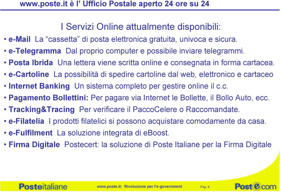 e-cartoline La possibilità di spedire cartoline dal web, elettronico e cartaceo Internet Banking Un sistema completo per gestire online il c.c. Pagamento Bollettini: Per pagare via Internet le Bollette, il Bollo Auto, ecc.