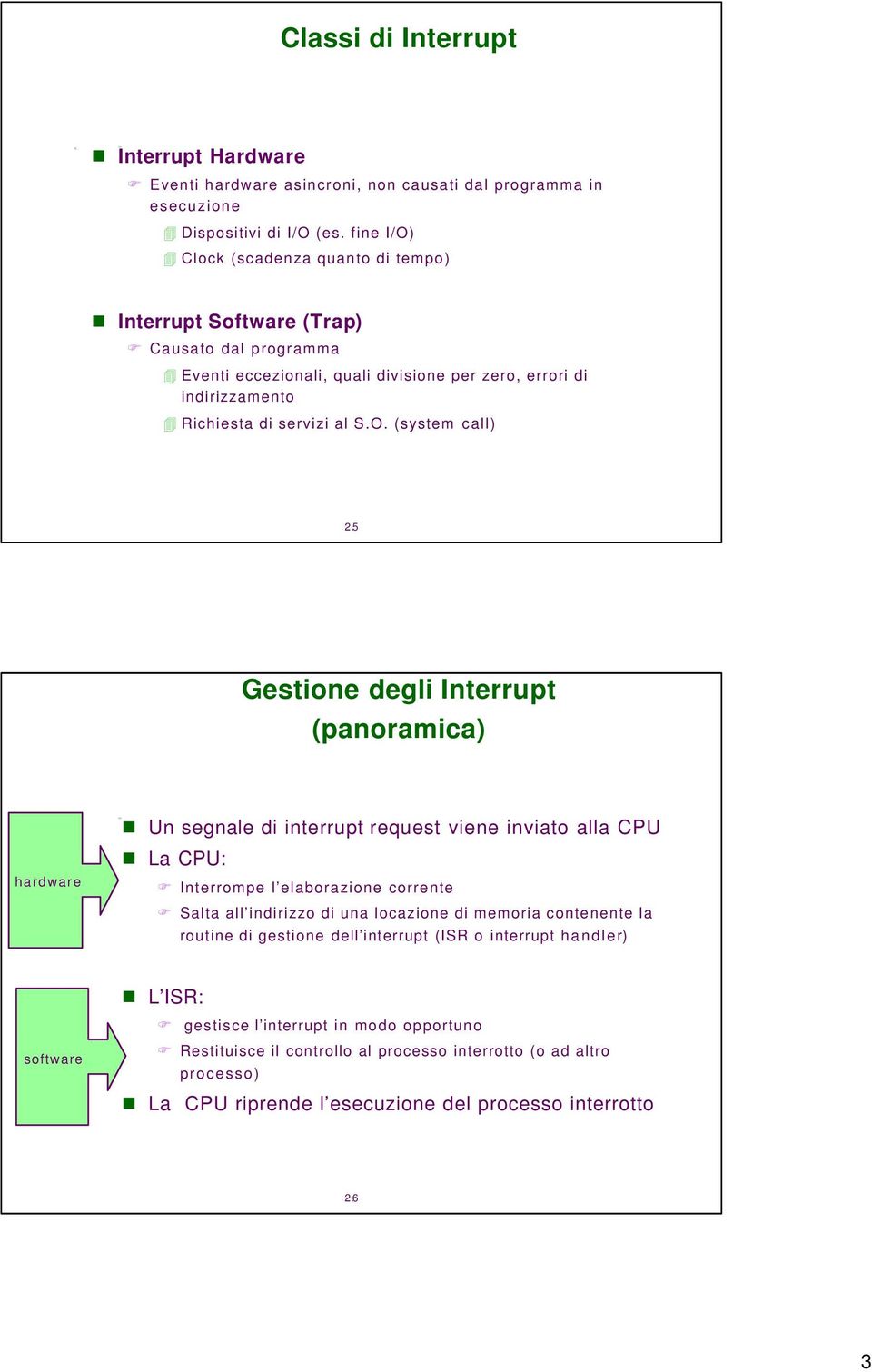 5 Gestione degli Interrupt (panoramica) hardware Un segnale di interrupt request viene inviato alla CPU La CPU: Interrompe l elaborazione corrente Salta all indirizzo di una locazione di memoria