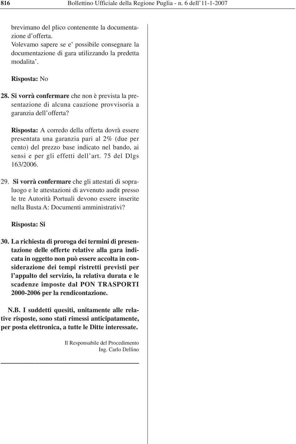 Risposta: A corredo della offerta dovrà essere presentata una garanzia pari al 2% (due per cento) del prezzo base indicato nel bando, ai sensi e per gli effetti dell art. 75 del Dlgs 163/2006. 29.