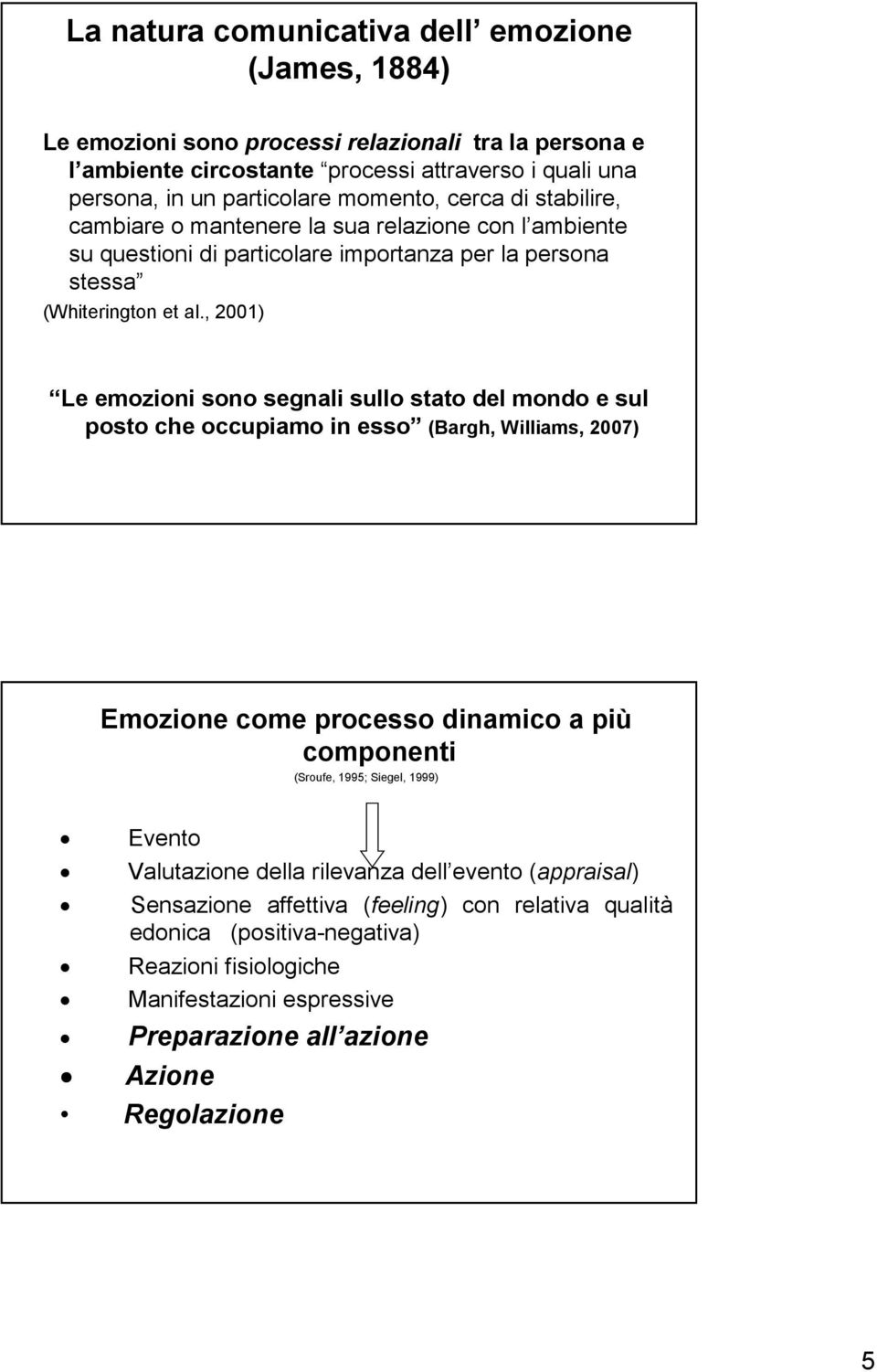 , 2001) Le emozioni sono segnali sullo stato del mondo e sul posto che occupiamo in esso (Bargh, Williams, 2007) Emozione come processo dinamico a più componenti (Sroufe, 1995; Siegel, 1999)