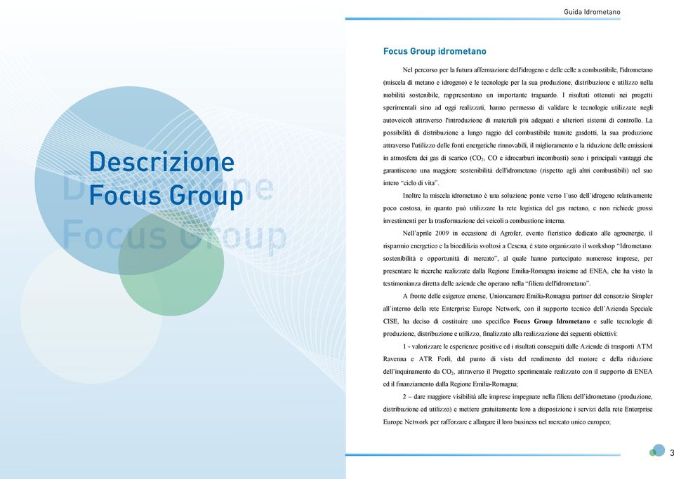 I risultati ottenuti nei progetti sperimentali sino ad oggi realizzati, hanno permesso di validare le tecnologie utilizzate negli autoveicoli attraverso l'introduzione di materiali più adeguati e