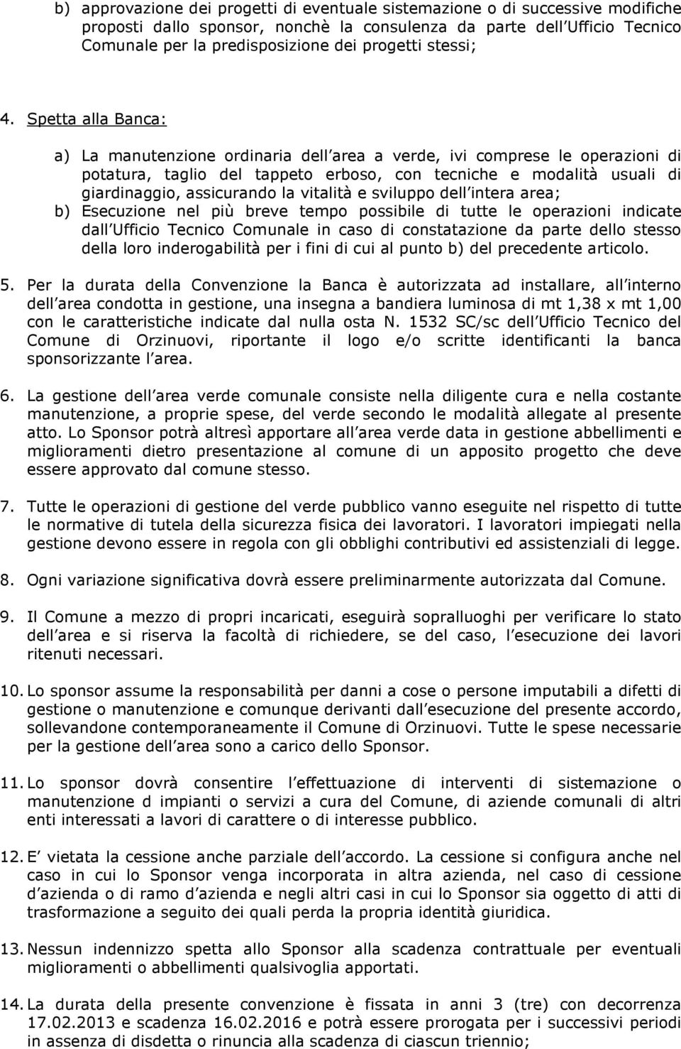 Spetta alla Banca: a) La manutenzione ordinaria dell area a verde, ivi comprese le operazioni di potatura, taglio del tappeto erboso, con tecniche e modalità usuali di giardinaggio, assicurando la