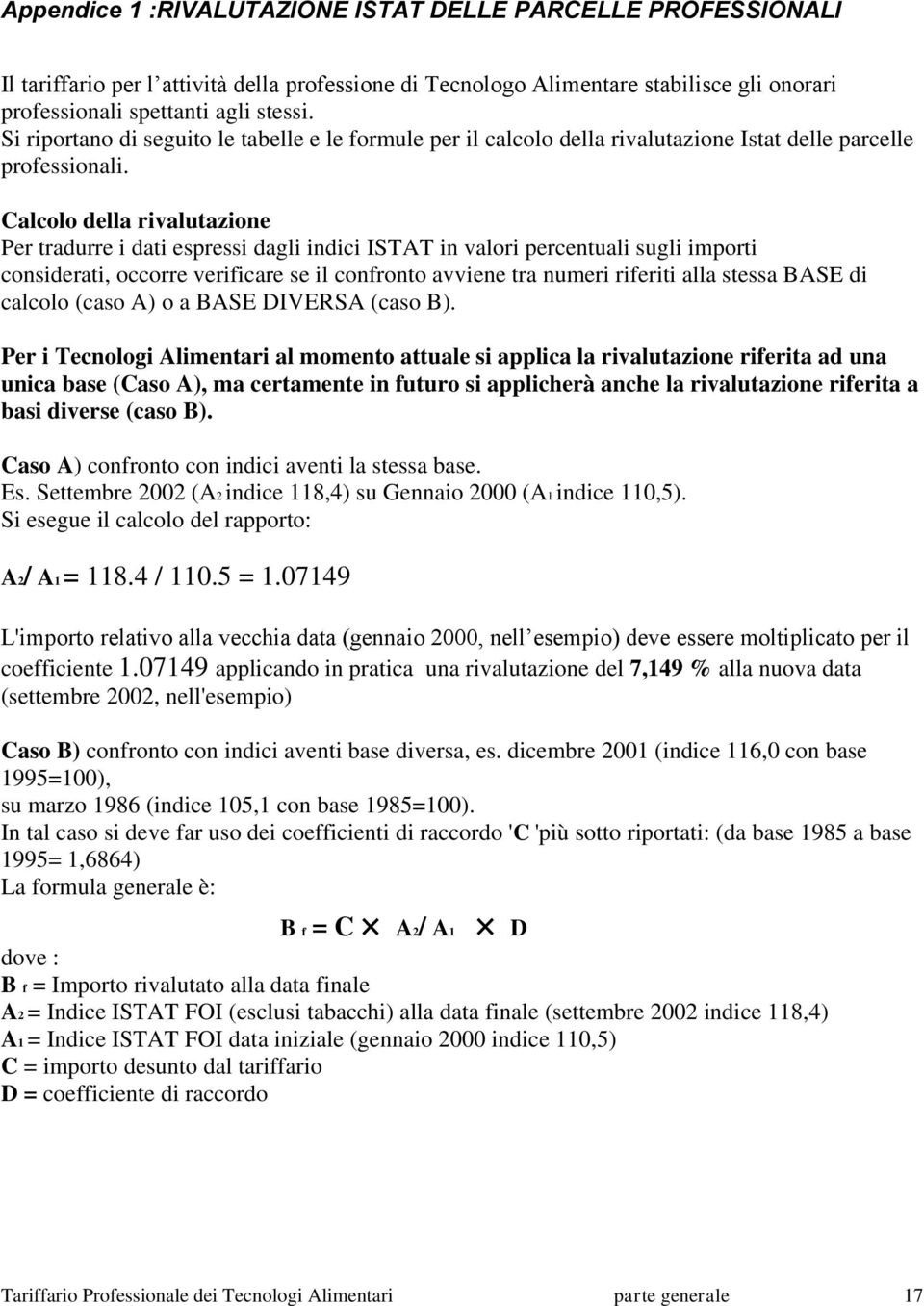 Calcolo della rivalutazione Per tradurre i dati espressi dagli indici ISTAT in valori percentuali sugli importi considerati, occorre verificare se il confronto avviene tra numeri riferiti alla stessa