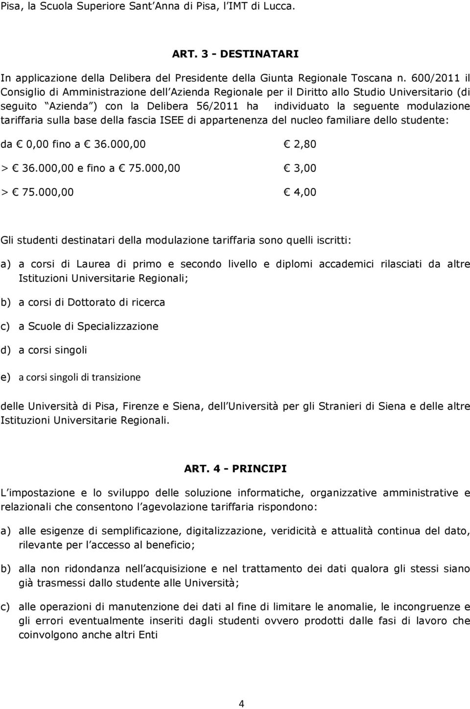 tariffaria sulla base della fascia ISEE di appartenenza del nucleo familiare dello studente: da 0,00 fino a 36.000,00 2,80 > 36.000,00 e fino a 75.000,00 3,00 > 75.