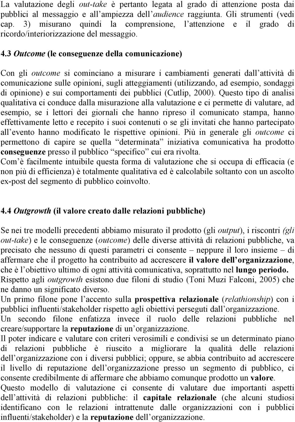 3 Outcome (le conseguenze della comunicazione) Con gli outcome si cominciano a misurare i cambiamenti generati dall attività di comunicazione sulle opinioni, sugli atteggiamenti (utilizzando, ad