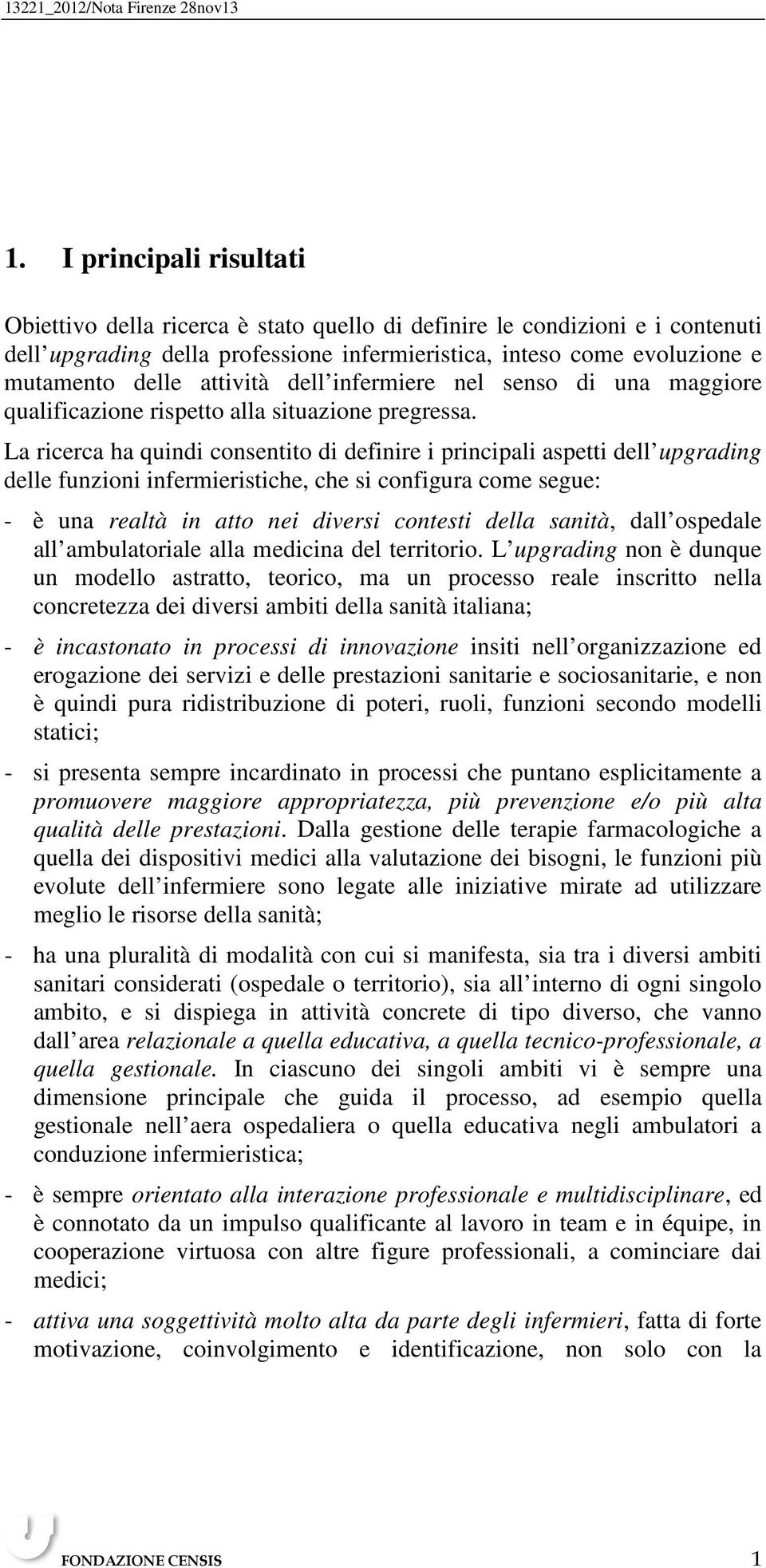 La ricerca ha quindi consentito di definire i principali aspetti dell upgrading delle funzioni infermieristiche, che si configura come segue: - è una realtà in atto nei diversi contesti della sanità,