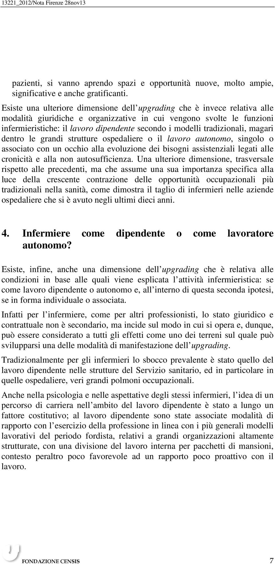 modelli tradizionali, magari dentro le grandi strutture ospedaliere o il lavoro autonomo, singolo o associato con un occhio alla evoluzione dei bisogni assistenziali legati alle cronicità e alla non