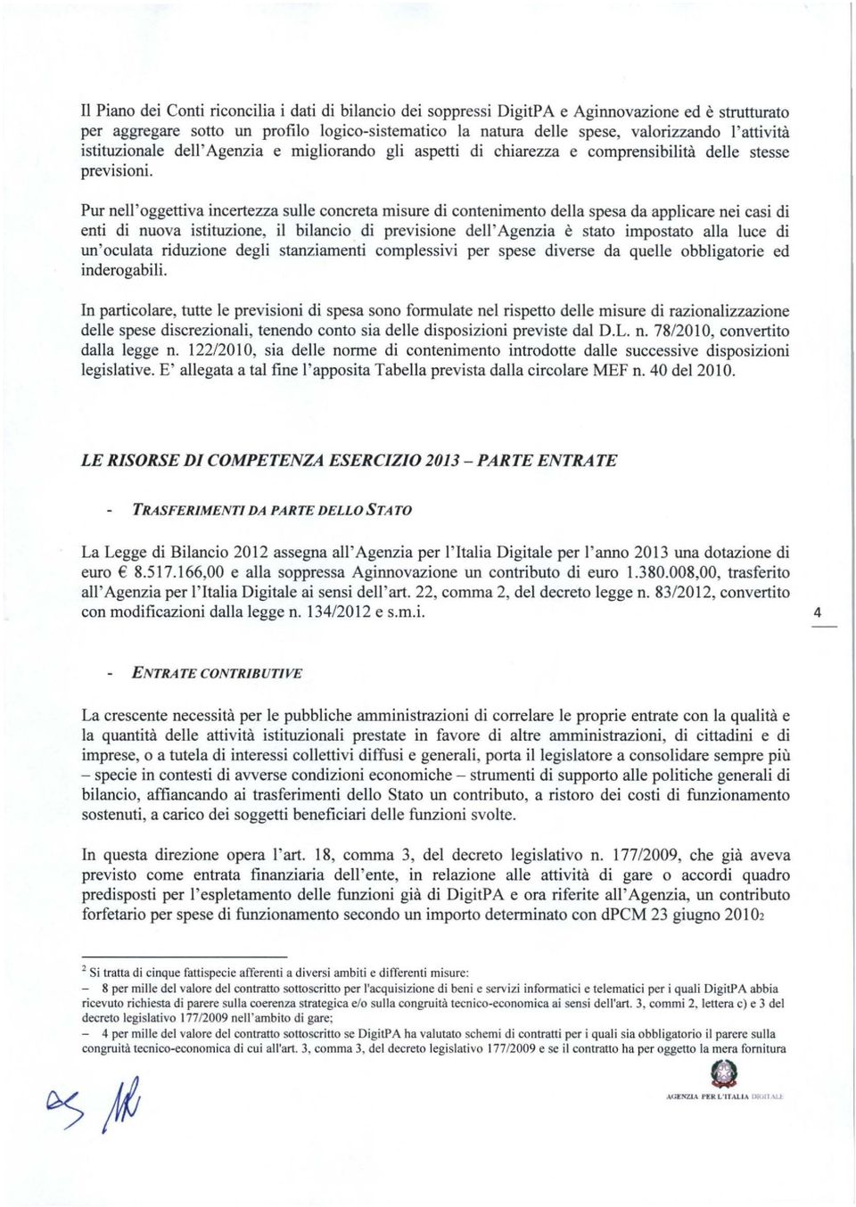 Pur nell'oggettiva incertezza sulle concreta misure di contenimento della spesa da applicare nei casi di enti di nuova istituzione, il bilancio di previsione dell' Agenzia è stato impostato alla luce