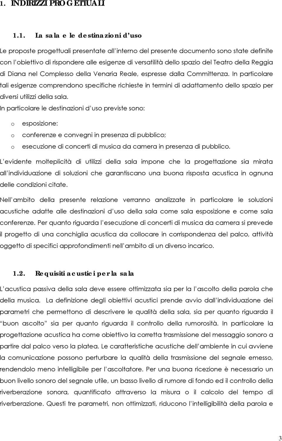 In particolare tali esigenze comprendono specifiche richieste in termini di adattamento dello spazio per diversi utilizzi della sala.