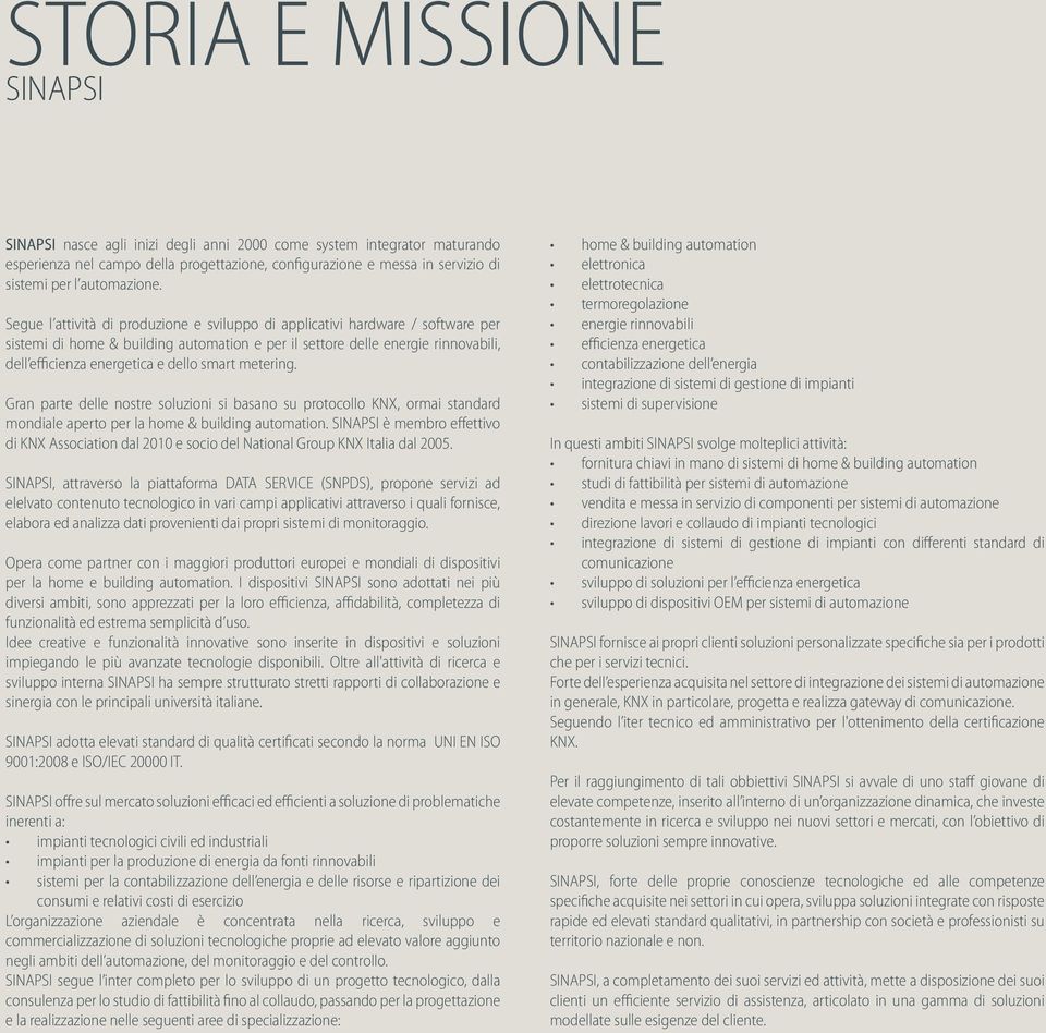 Segue l attività di produzione e sviluppo di applicativi hardware / software per sistemi di home & building automation e per il settore delle energie rinnovabili, dell efficienza energetica e dello