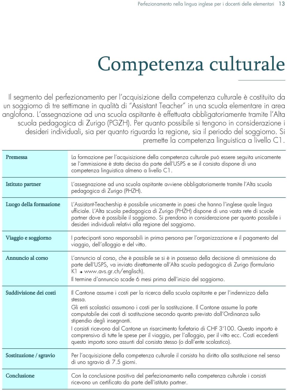 L assegnazione ad una scuola ospitante è effettuata obbligatoriamente tramite l Alta scuola pedagogica di Zurigo (PGZH).