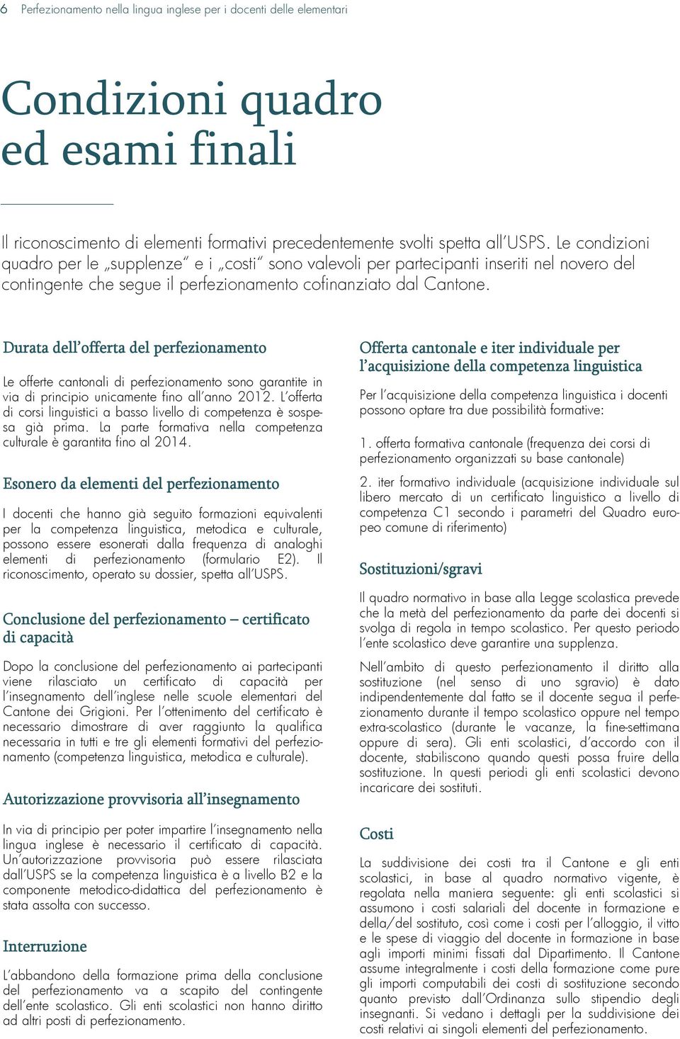 Durata dell offerta del perfezionamento Le offerte cantonali di perfezionamento sono garantite in via di principio unicamente fino all anno 2012.