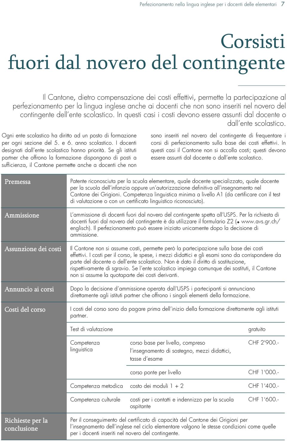 In questi casi i costi devono essere assunti dal docente o dall ente scolastico. Ogni ente scolastico ha diritto ad un posto di formazione per ogni sezione del 5. e 6. anno scolastico.