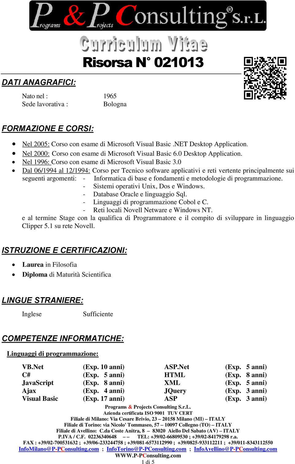 0 Dal 06/1994 al 12/1994: Corso per Tecnico software applicativi e reti vertente principalmente sui seguenti argomenti: - Informatica di base e fondamenti e metodologie di programmazione.