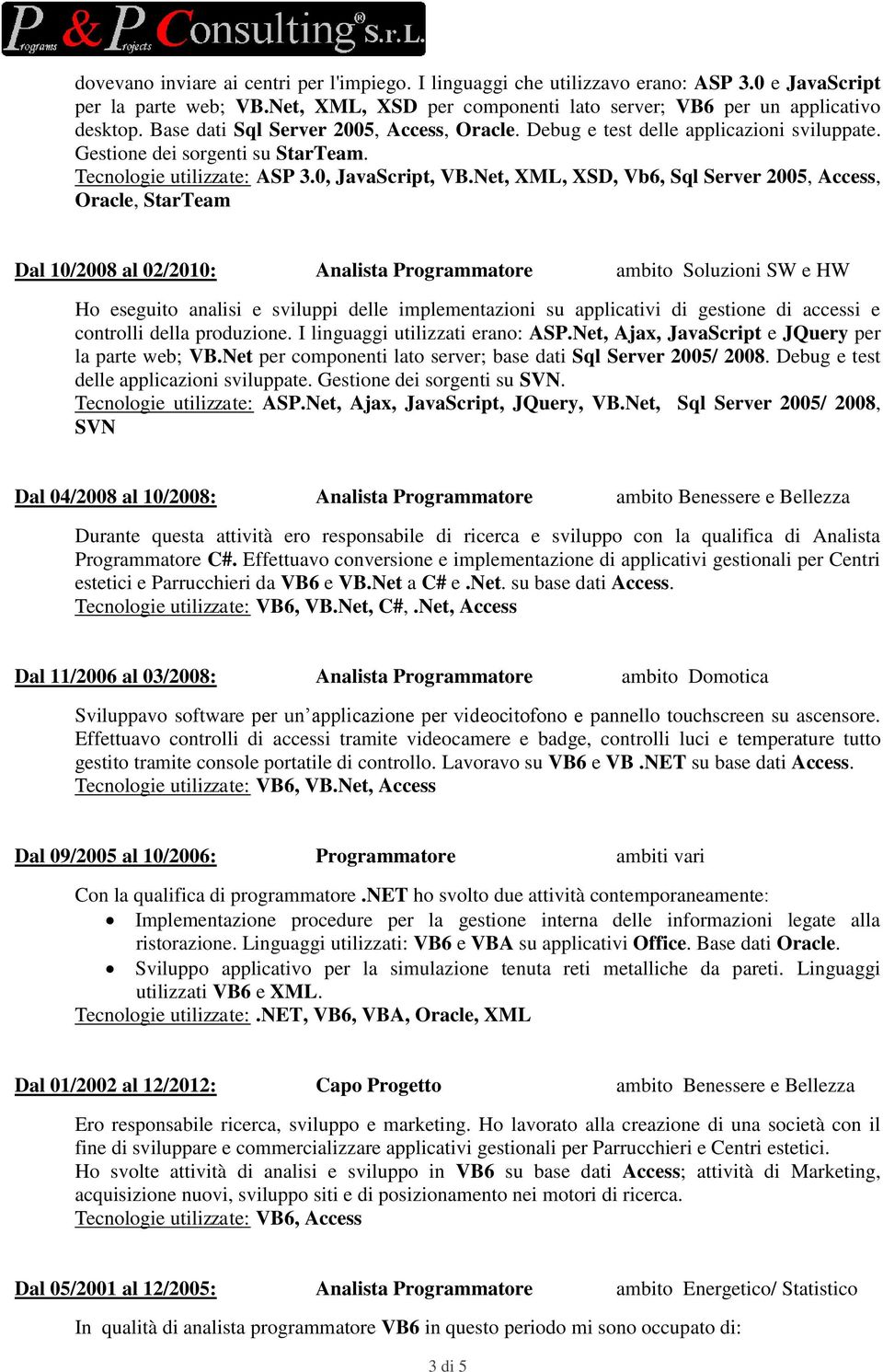 Net, XML, XSD, Vb6, Sql Server 2005, Access, Oracle, StarTeam Dal 10/2008 al 02/2010: Analista Programmatore ambito Soluzioni SW e HW Ho eseguito analisi e sviluppi delle implementazioni su