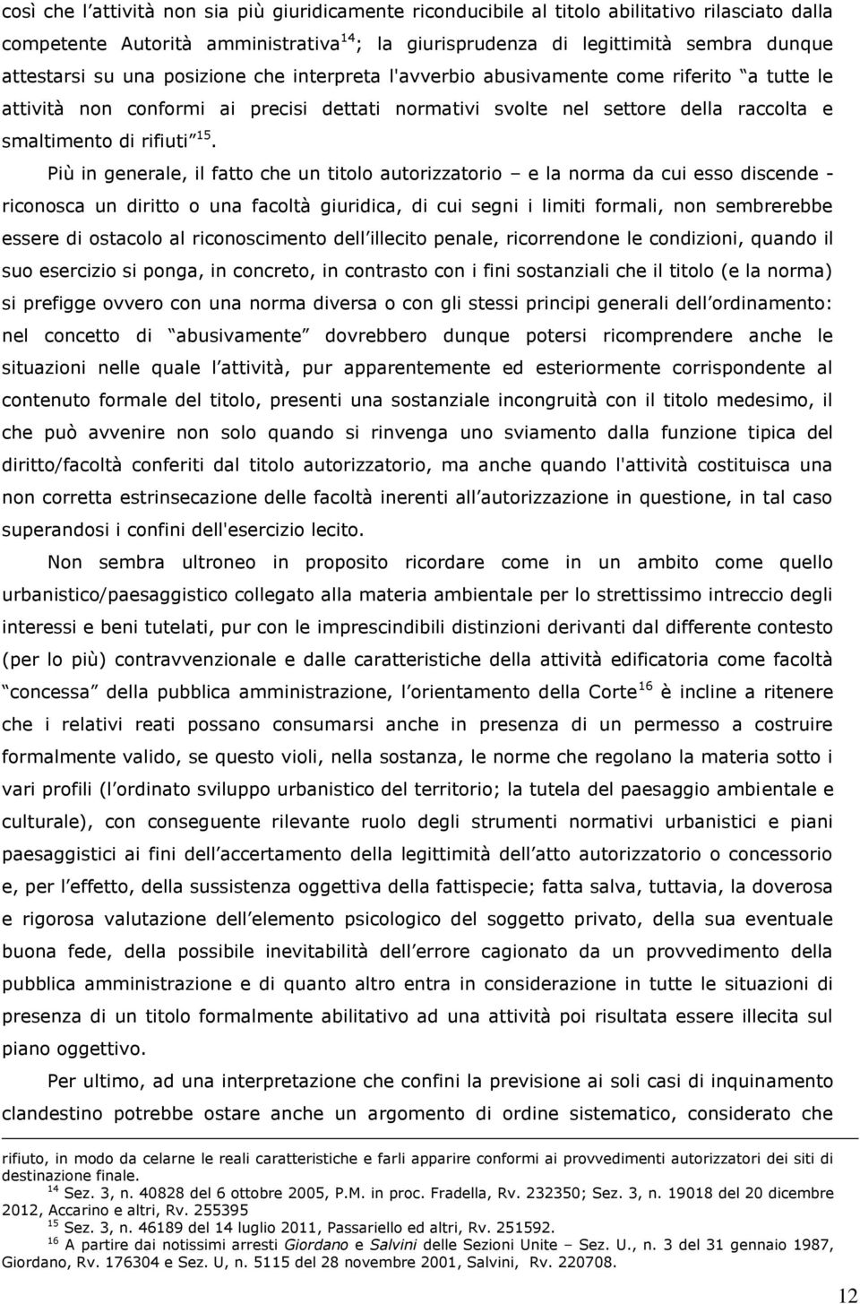 Più in generale, il fatto che un titolo autorizzatorio e la norma da cui esso discende - riconosca un diritto o una facoltà giuridica, di cui segni i limiti formali, non sembrerebbe essere di