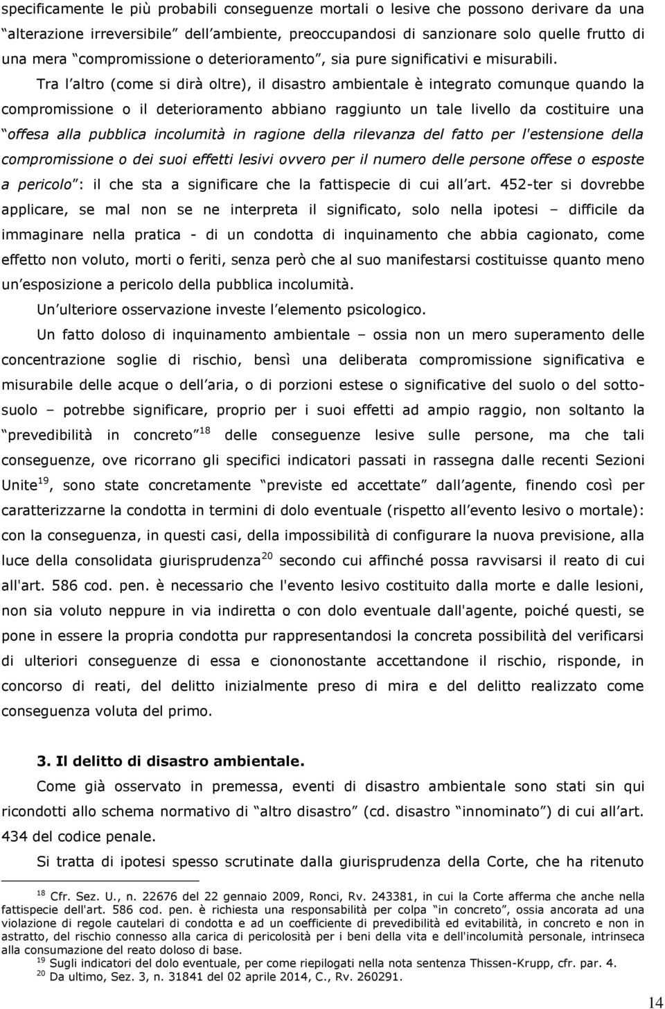 Tra l altro (come si dirà oltre), il disastro ambientale è integrato comunque quando la compromissione o il deterioramento abbiano raggiunto un tale livello da costituire una offesa alla pubblica