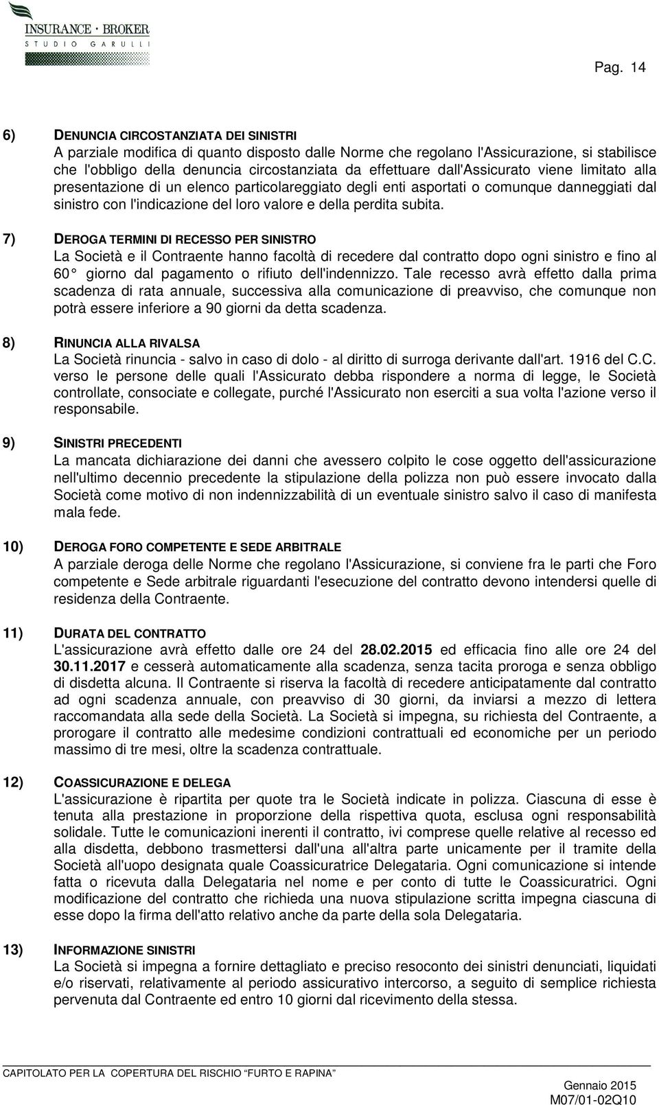 subita. 7) DEROGA TERMINI DI RECESSO PER SINISTRO La Società e il Contraente hanno facoltà di recedere dal contratto dopo ogni sinistro e fino al 60 giorno dal pagamento o rifiuto dell'indennizzo.