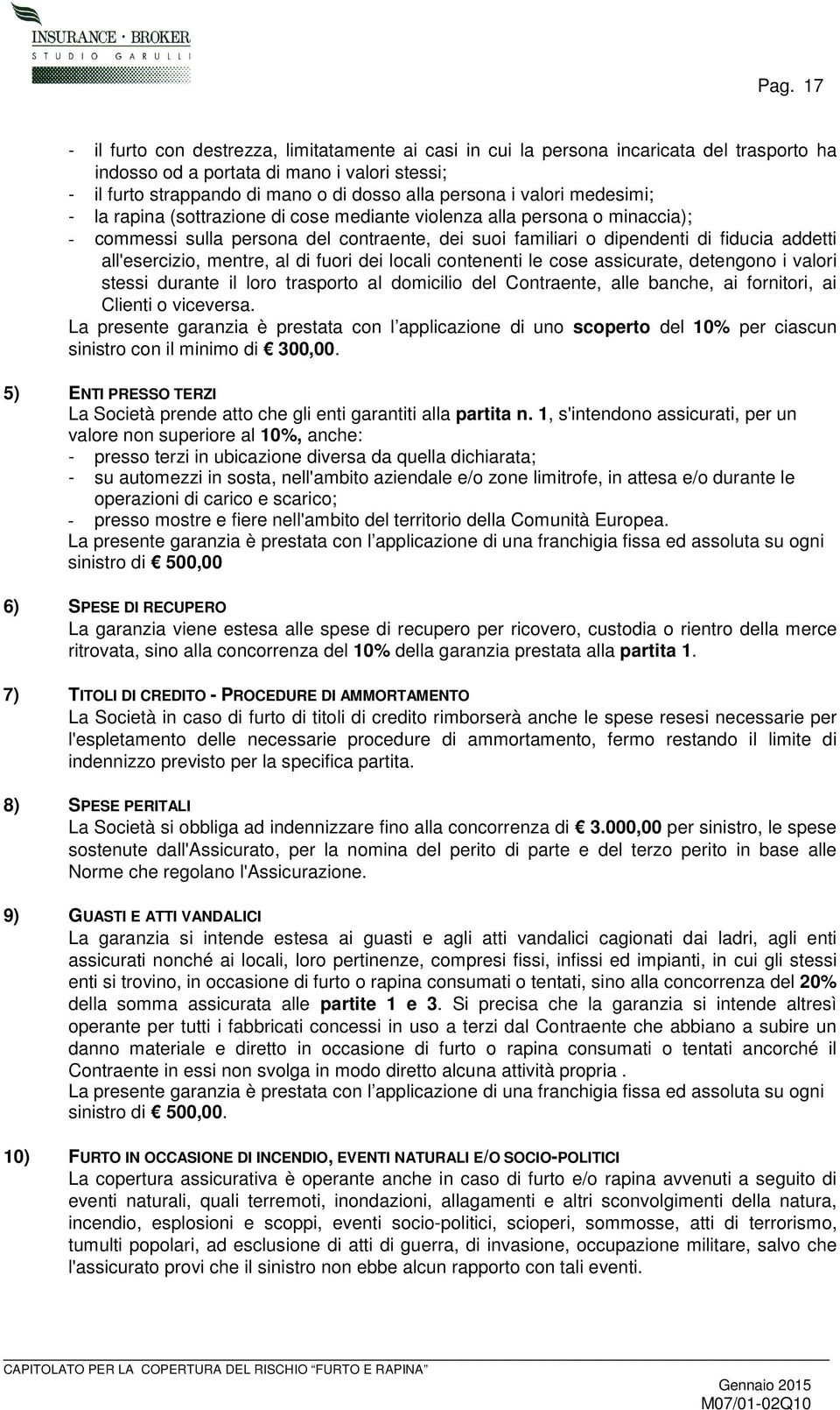 all'esercizio, mentre, al di fuori dei locali contenenti le cose assicurate, detengono i valori stessi durante il loro trasporto al domicilio del Contraente, alle banche, ai fornitori, ai Clienti o