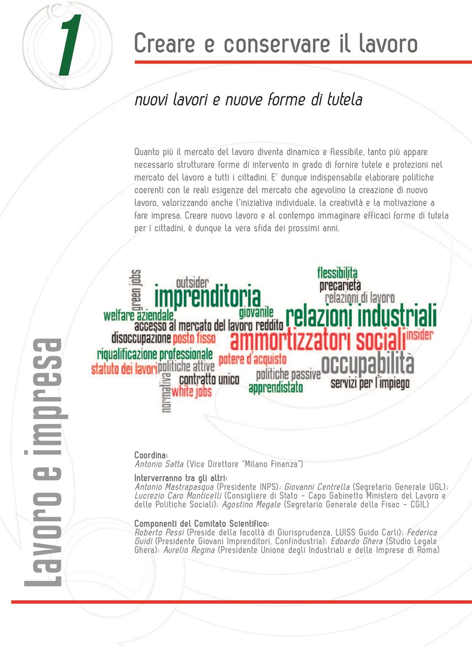 E dunque indispensabile elaborare politiche coerenti con le reali esigenze del mercato che agevolino la creazione di nuovo lavoro, valorizzando anche l iniziativa individuale, la creatività e la