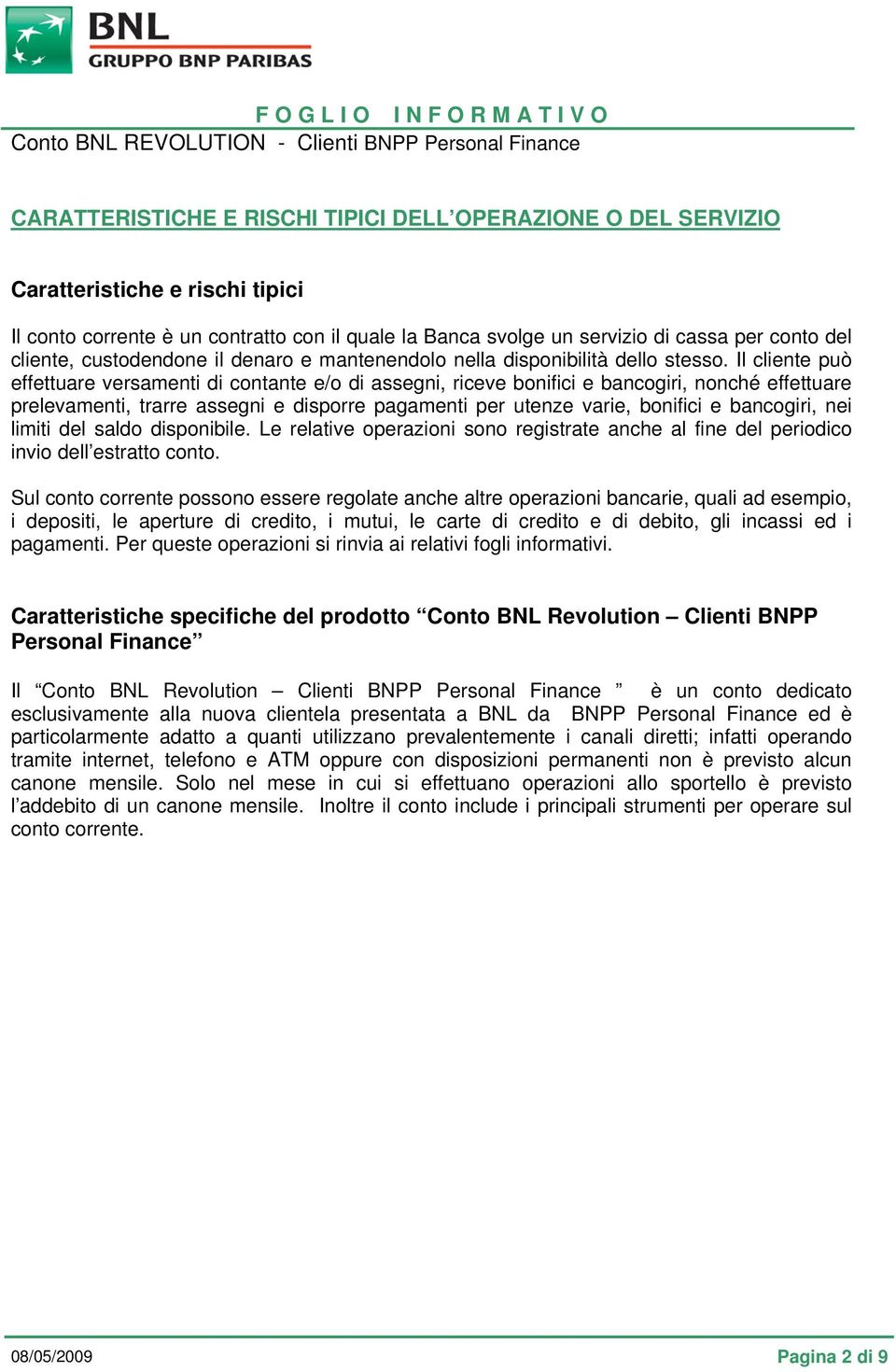 Il cliente può effettuare versamenti di contante e/o di assegni, riceve bonifici e bancogiri, nonché effettuare prelevamenti, trarre assegni e disporre pagamenti per utenze varie, bonifici e