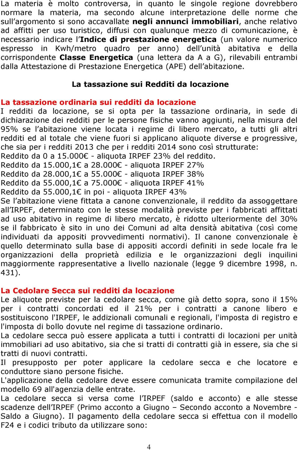 Kwh/metro quadro per anno) dell unità abitativa e della corrispondente Classe Energetica (una lettera da A a G), rilevabili entrambi dalla Attestazione di Prestazione Energetica (APE) dell abitazione.