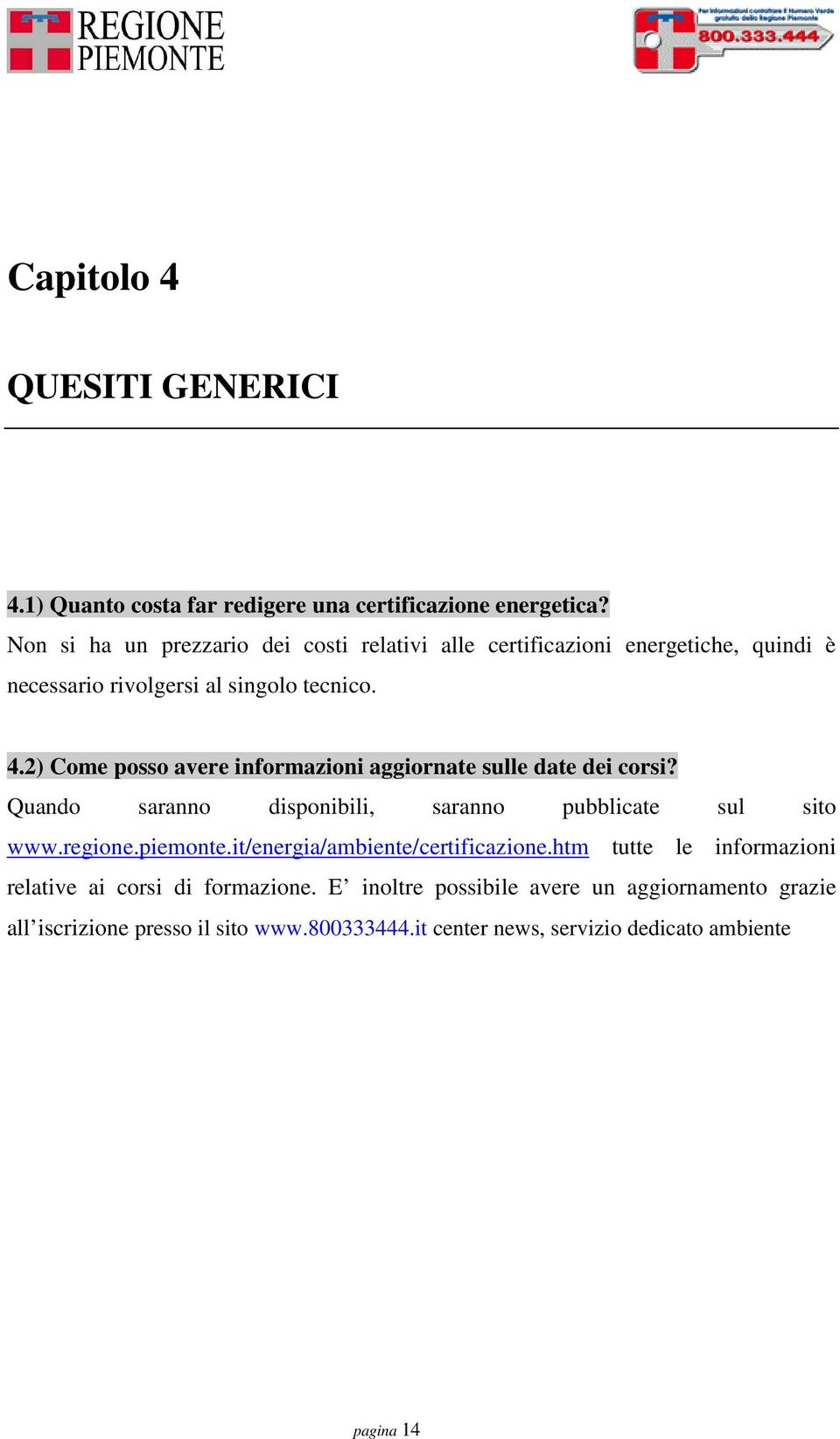 2) Come posso avere informazioni aggiornate sulle date dei corsi? Quando saranno disponibili, saranno pubblicate sul sito www.regione.piemonte.