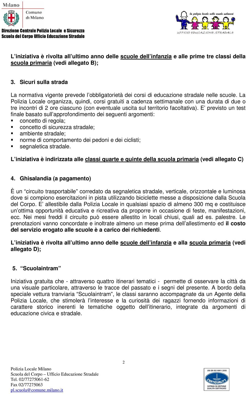 La Polizia Locale organizza, quindi, corsi gratuiti a cadenza settimanale con una durata di due o tre incontri di 2 ore ciascuno (con eventuale uscita sul territorio facoltativa).