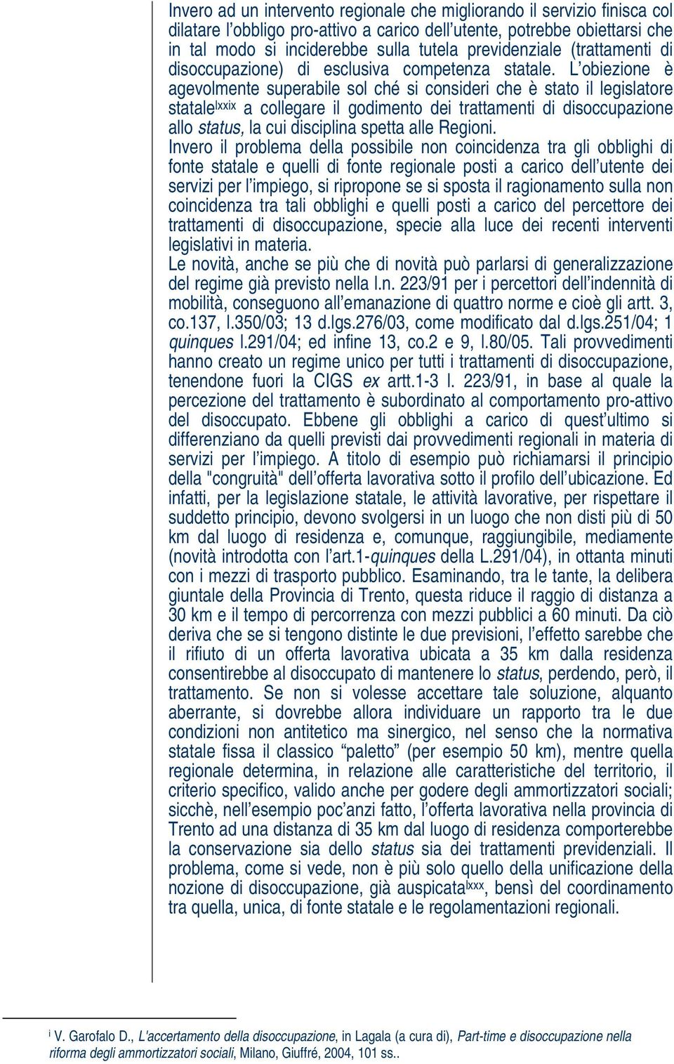 L obiezione è agevolmente superabile sol ché si consideri che è stato il legislatore statale lxxix a collegare il godimento dei trattamenti di disoccupazione allo status, la cui disciplina spetta