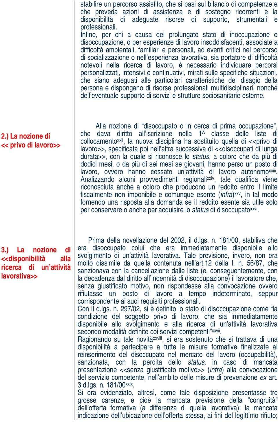 Infine, per chi a causa del prolungato stato di inoccupazione o disoccupazione, o per esperienze di lavoro insoddisfacenti, associate a difficoltà ambientali, familiari e personali, ad eventi critici