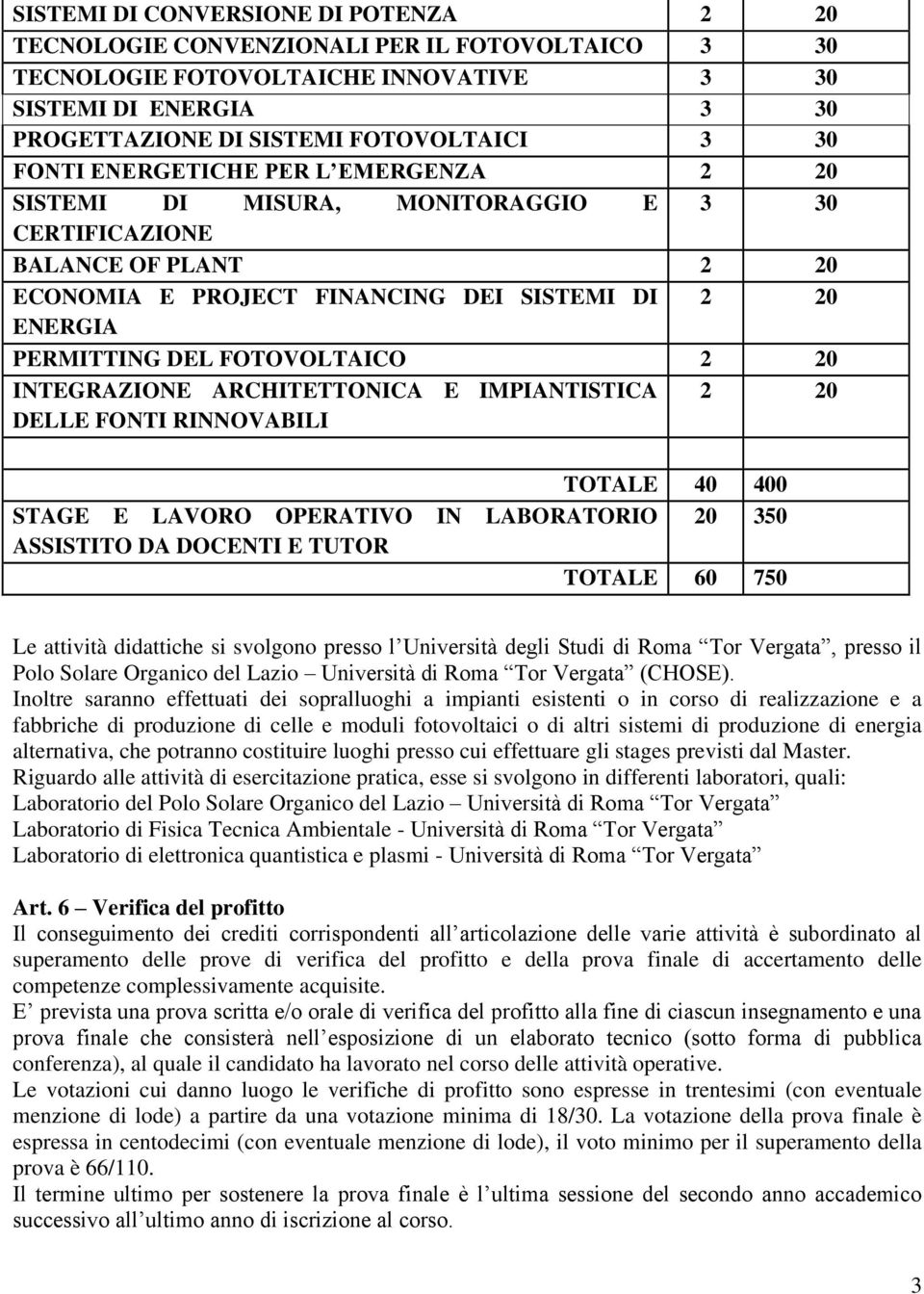 2 20 INTEGRAZIONE ARCHITETTONICA E IMPIANTISTICA DELLE FONTI RINNOVABILI 2 20 TOTALE 40 400 STAGE E LAVORO OPERATIVO IN LABORATORIO 20 350 ASSISTITO DA DOCENTI E TUTOR TOTALE 60 750 Le attività