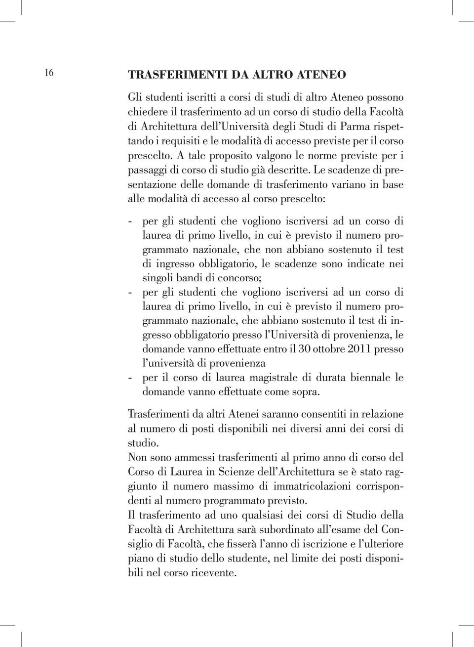 Le scadenze di presentazione delle domande di trasferimento variano in base alle modalità di accesso al corso prescelto: - per gli studenti che vogliono iscriversi ad un corso di laurea di primo