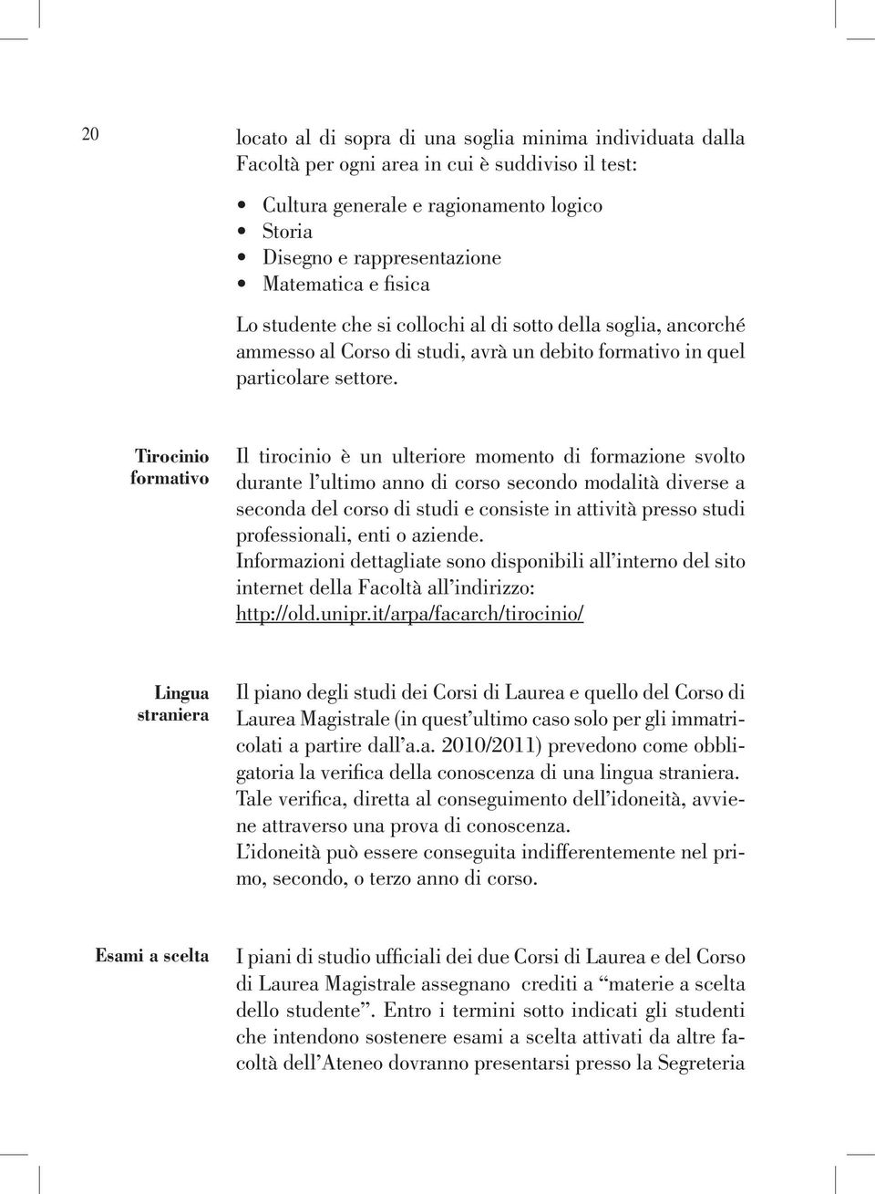 Tirocinio formativo Il tirocinio è un ulteriore momento di formazione svolto durante l ultimo anno di corso secondo modalità diverse a seconda del corso di studi e consiste in attività presso studi