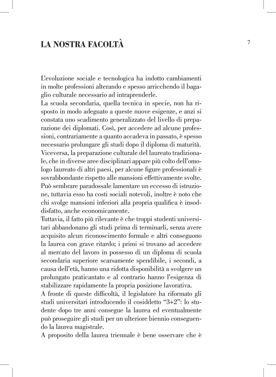 Così, per accedere ad alcune professioni, contrariamente a quanto accadeva in passato, è spesso necessario prolungare gli studi dopo il diploma di maturità.