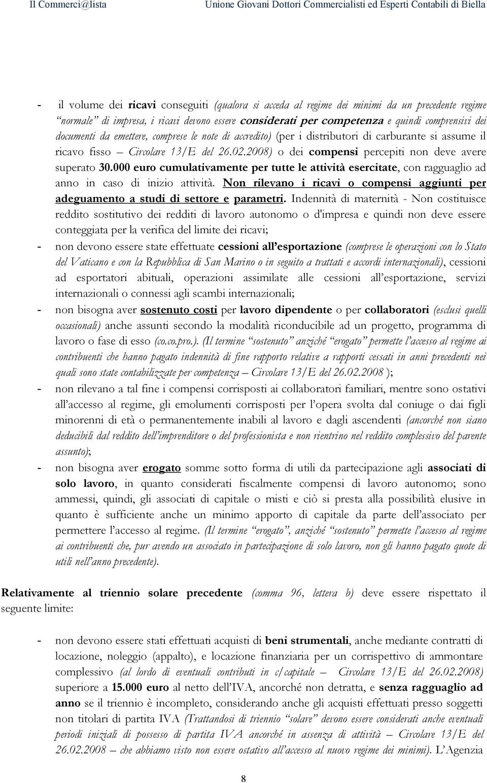 000 euro cumulativamente per tutte le attività esercitate, con ragguaglio ad anno in caso di inizio attività. Non rilevano i ricavi o compensi aggiunti per adeguamento a studi di settore e parametri.