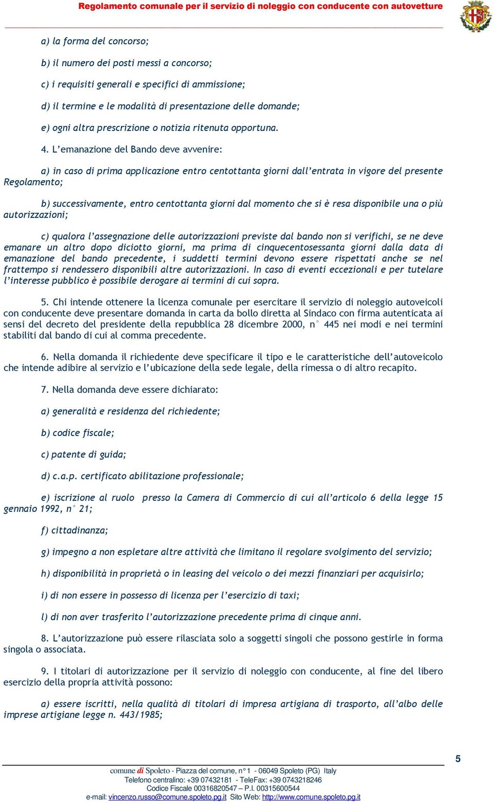 L emanazione del Bando deve avvenire: a) in caso di prima applicazione entro centottanta giorni dall entrata in vigore del presente Regolamento; b) successivamente, entro centottanta giorni dal