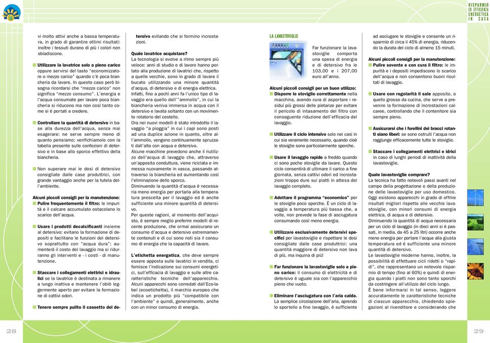 In questo caso però bisogna ricordarsi che mezzo carico non significa mezzo consumo. L energia e l acqua consumate per lavare poca biancheria si riducono ma non così tanto come si è portati a credere.