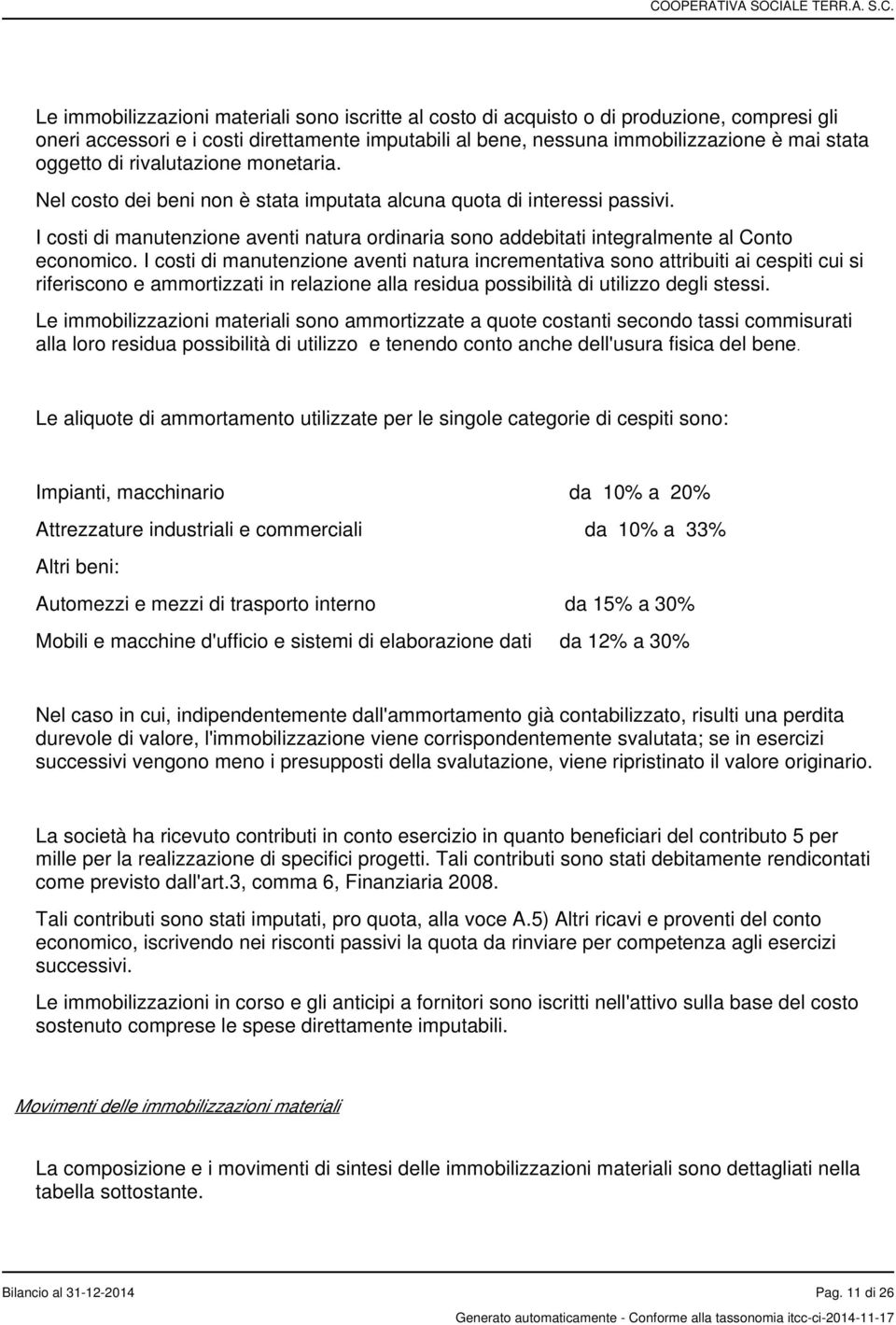 I costi di manutenzione aventi natura incrementativa sono attribuiti ai cespiti cui si riferiscono e ammortizzati in relazione alla residua possibilità di utilizzo degli stessi.