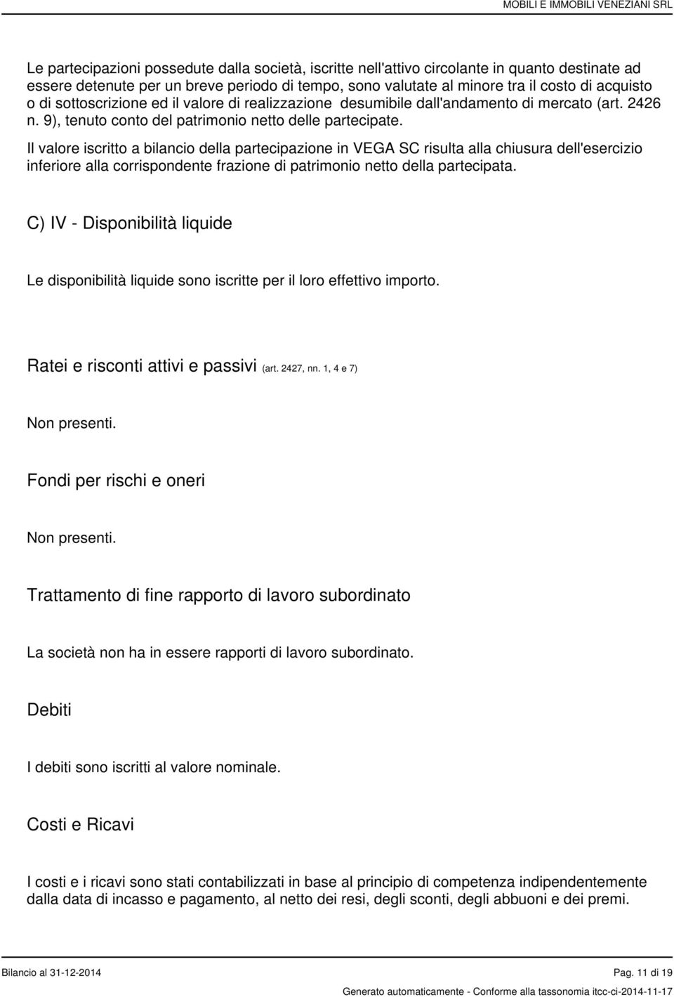 Il valore iscritto a bilancio della partecipazione in VEGA SC risulta alla chiusura dell'esercizio inferiore alla corrispondente frazione di patrimonio netto della partecipata.