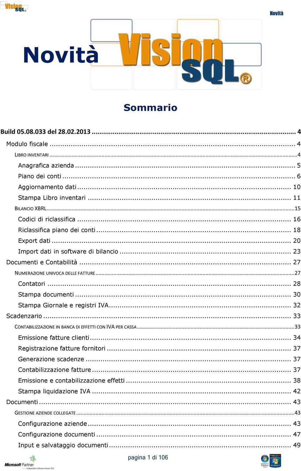 .. 27 NUMERAZIONE UNIVOCA DELLE FATTURE... 27 Contatori... 28 Stampa documenti... 30 Stampa Giornale e registri IVA... 32 Scadenzario... 33 CONTABILIZZAZIONE IN BANCA DI EFFETTI CON IVA PER CASSA.