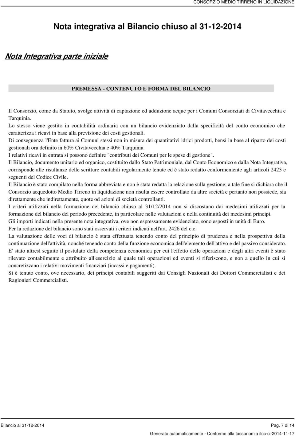 Lo stesso viene gestito in contabilità ordinaria con un bilancio evidenziato dalla specificità del conto economico che caratterizza i ricavi in base alla previsione dei costi gestionali.