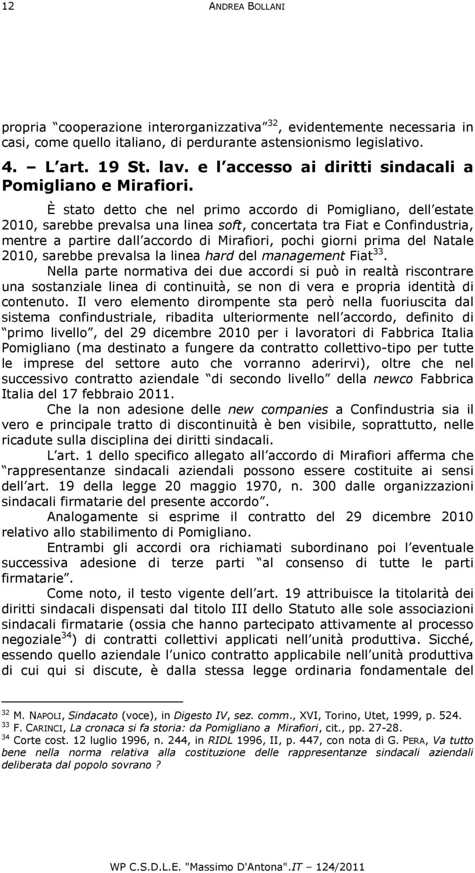 È stato detto che nel primo accordo di Pomigliano, dell estate 2010, sarebbe prevalsa una linea soft, concertata tra Fiat e Confindustria, mentre a partire dall accordo di Mirafiori, pochi giorni