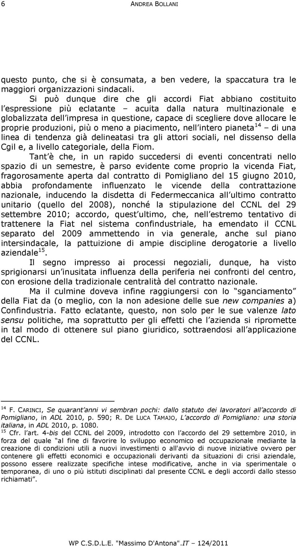 le proprie produzioni, più o meno a piacimento, nell intero pianeta 14 di una linea di tendenza già delineatasi tra gli attori sociali, nel dissenso della Cgil e, a livello categoriale, della Fiom.