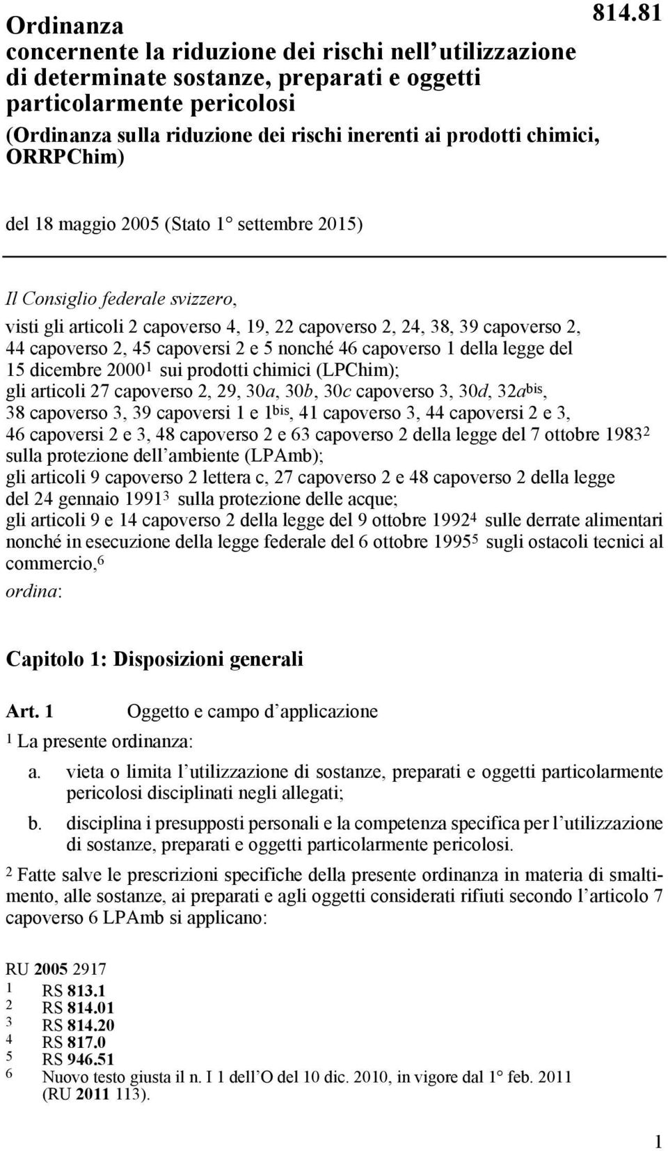 capoversi 2 e 5 nonché 46 capoverso 1 della legge del 15 dicembre 2000 1 sui prodotti chimici (LPChim); gli articoli 27 capoverso 2, 29, 30a, 30b, 30c capoverso 3, 30d, 32a bis, 38 capoverso 3, 39