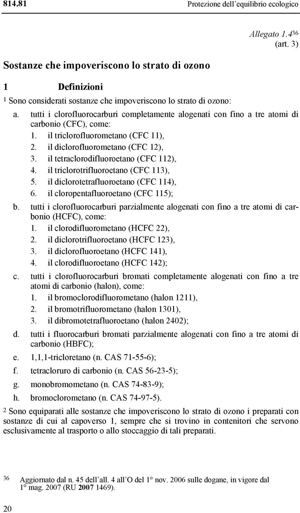 il tetraclorodifluoroetano (CFC 112), 4. il triclorotrifluoroetano (CFC 113), 5. il diclorotetrafluoroetano (CFC 114), 6. il cloropentafluoroetano (CFC 115); b.