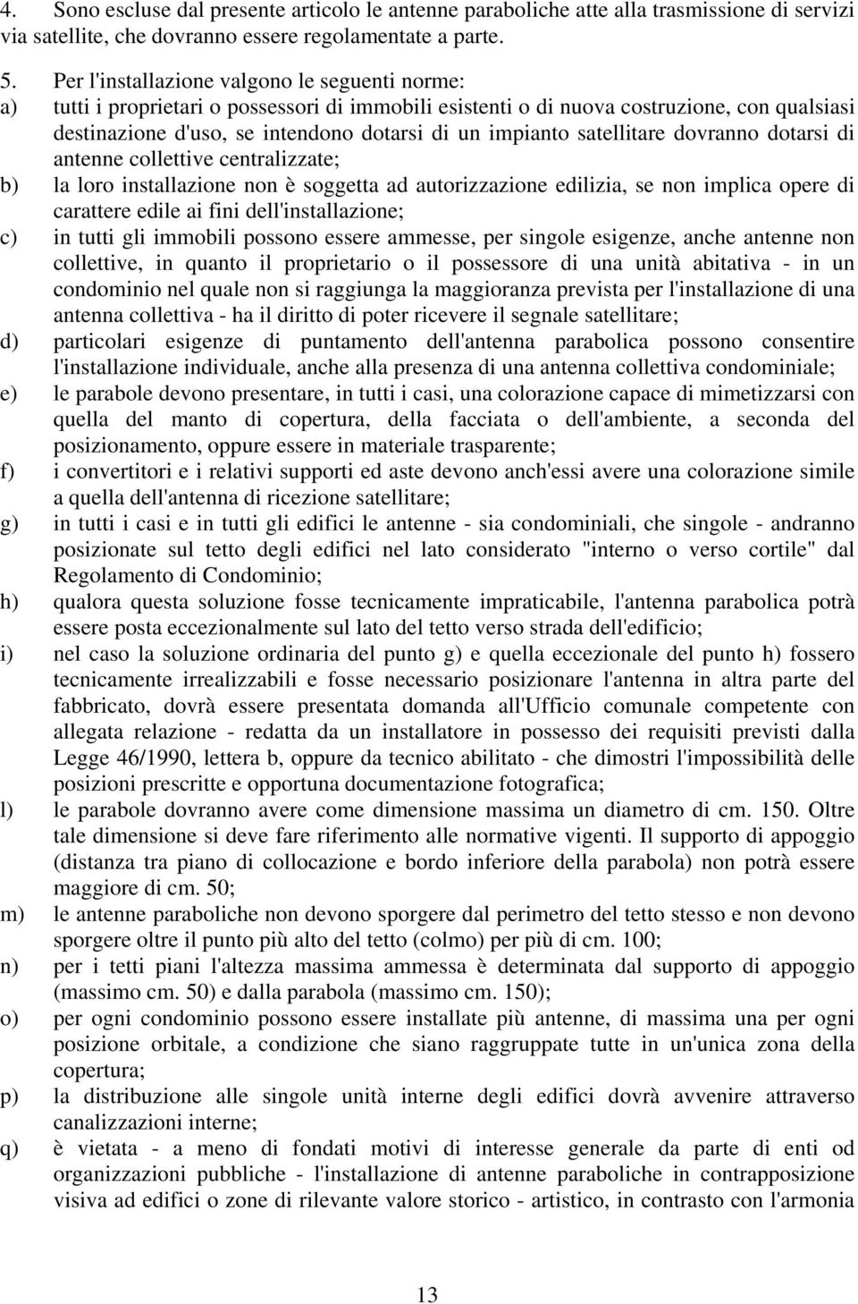 satellitare dovranno dotarsi di antenne collettive centralizzate; b) la loro installazione non è soggetta ad autorizzazione edilizia, se non implica opere di carattere edile ai fini