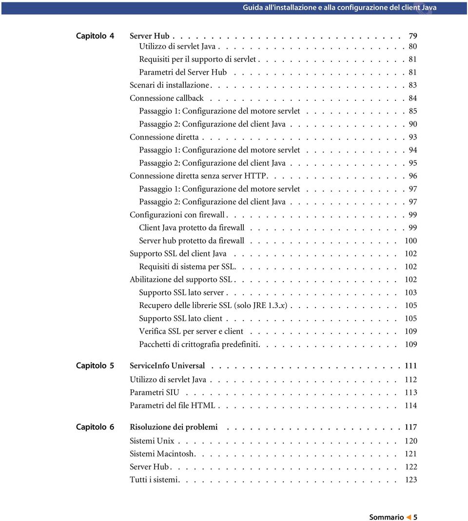 ............ 85 Passaggio 2: Configurazione del client Java............... 90 Connessione diretta.......................... 93 Passaggio 1: Configurazione del motore servlet.