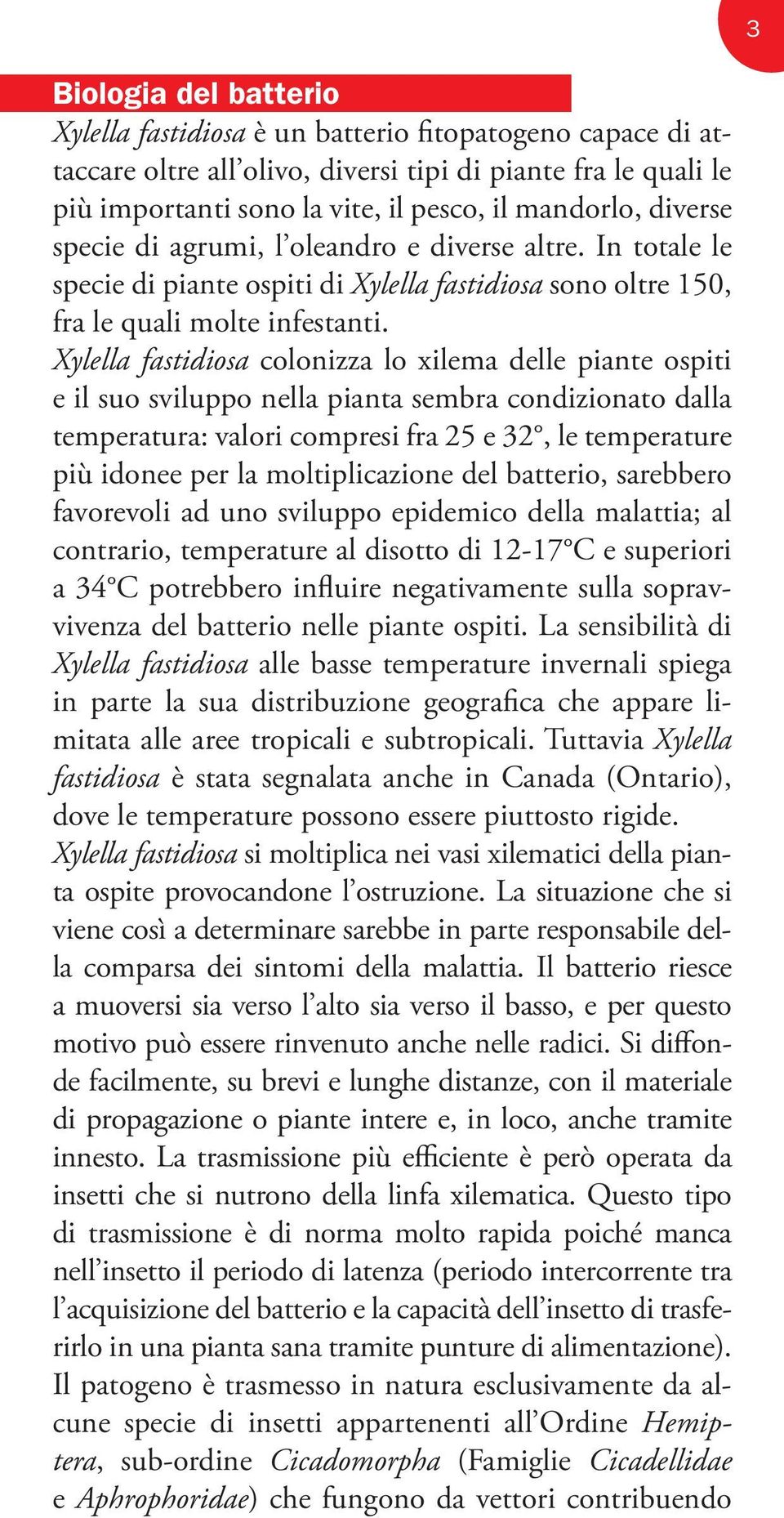 Xylella fastidiosa colonizza lo xilema delle piante ospiti e il suo sviluppo nella pianta sembra condizionato dalla temperatura: valori compresi fra 25 e 32, le temperature più idonee per la