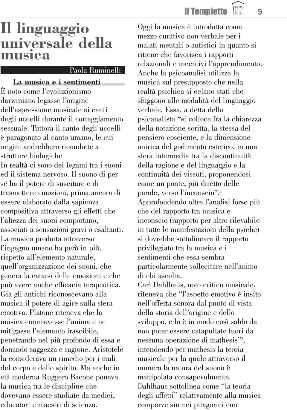 Tuttora il canto degli uccelli è paragonato al canto umano, le cui origini andrebbero ricondotte a strutture biologiche In realtà ci sono dei legami tra i suoni ed il sistema nervoso.